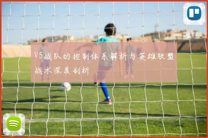 V5战队的控制体系解析与英雄联盟战术深度剖析