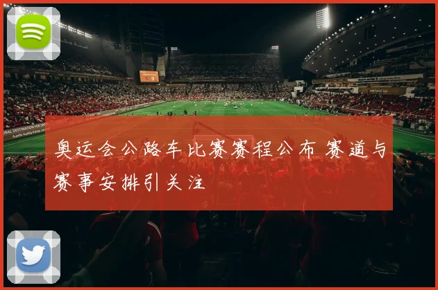 奥运会公路车比赛赛程公布 赛道与赛事安排引关注
