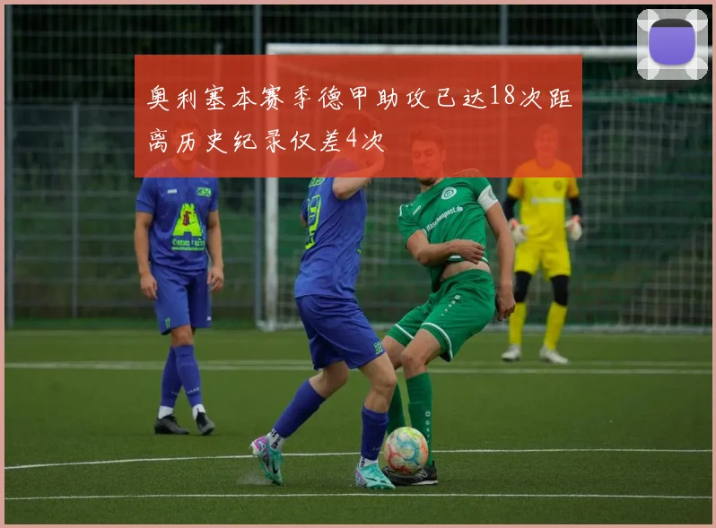 奥利塞本赛季德甲助攻已达18次距离历史纪录仅差4次