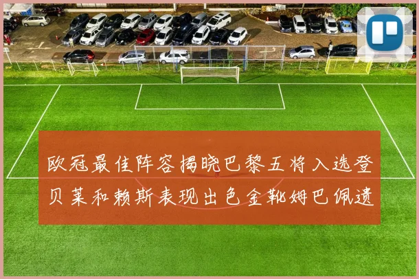 欧冠最佳阵容揭晓巴黎五将入选登贝莱和赖斯表现出色金靴姆巴佩遗憾落选
