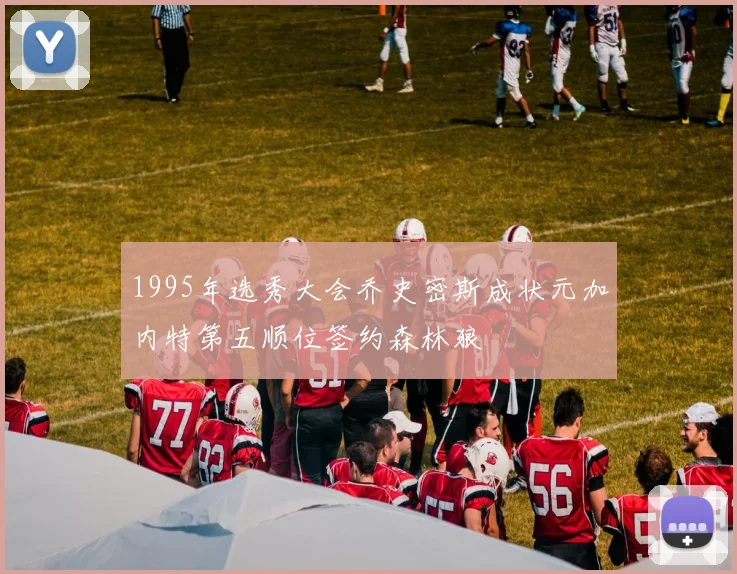 1995年选秀大会乔史密斯成状元加内特第五顺位签约森林狼