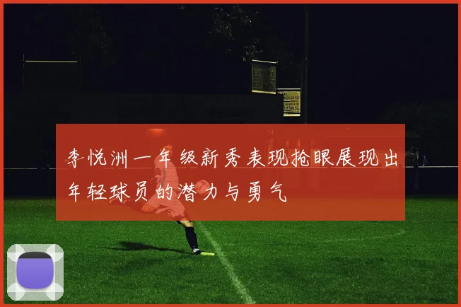 李悦洲一年级新秀表现抢眼展现出年轻球员的潜力与勇气