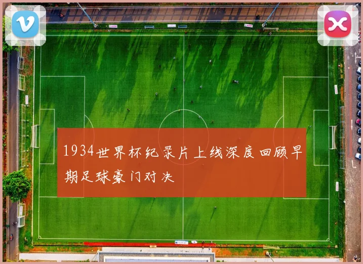 1934世界杯纪录片上线深度回顾早期足球豪门对决