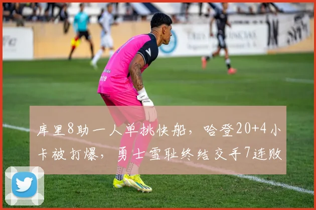 库里8助一人单挑快船，哈登20+4小卡被打爆，勇士雪耻终结交手7连败